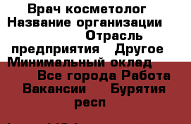 Врач-косметолог › Название организации ­ Linline › Отрасль предприятия ­ Другое › Минимальный оклад ­ 30 000 - Все города Работа » Вакансии   . Бурятия респ.